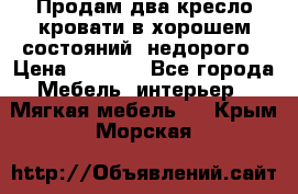 Продам два кресло кровати в хорошем состояний  недорого › Цена ­ 3 000 - Все города Мебель, интерьер » Мягкая мебель   . Крым,Морская